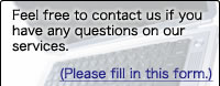 Feel free to contact us if you have any questions on our services.(Please fill in the following form.)